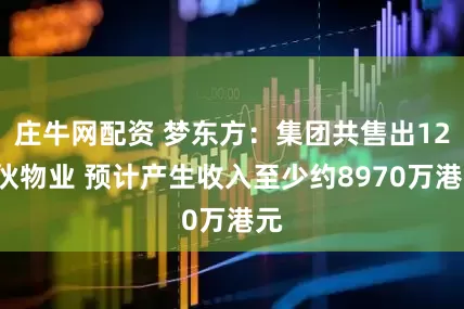 庄牛网配资 梦东方：集团共售出124伙物业 预计产生收入至少约8970万港元